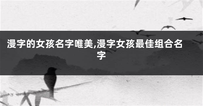 漫字的女孩名字唯美,漫字女孩最佳组合名字