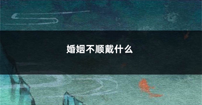 婚姻不顺戴什么