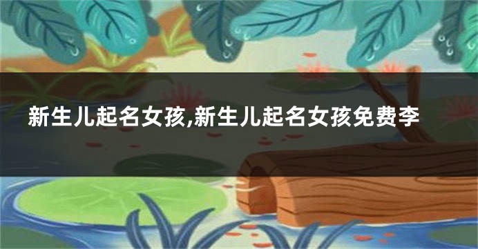 新生儿起名女孩,新生儿起名女孩免费李