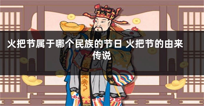 火把节属于哪个民族的节日 火把节的由来传说