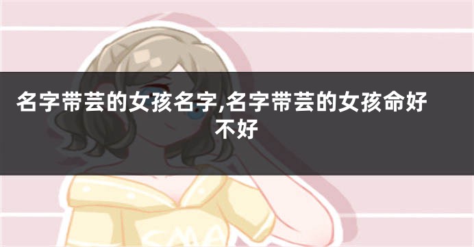名字带芸的女孩名字,名字带芸的女孩命好不好