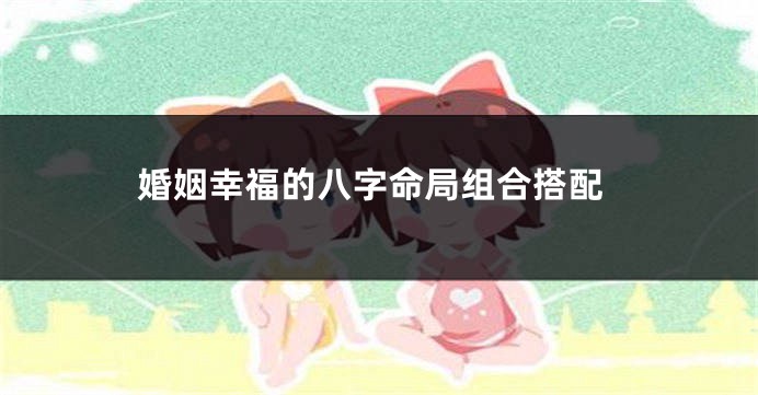 婚姻幸福的八字命局组合搭配