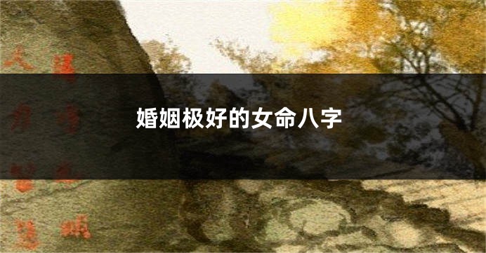 婚姻极好的女命八字