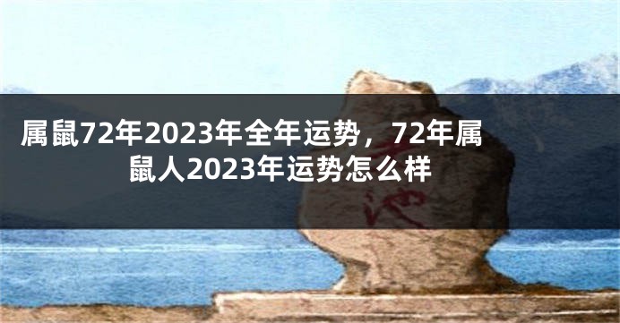 属鼠72年2023年全年运势，72年属鼠人2023年运势怎么样