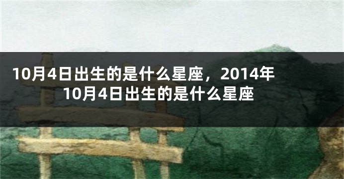10月4日出生的是什么星座，2014年10月4日出生的是什么星座