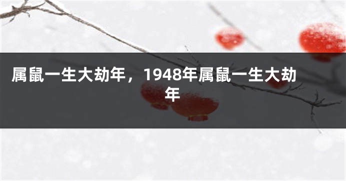 属鼠一生大劫年，1948年属鼠一生大劫年