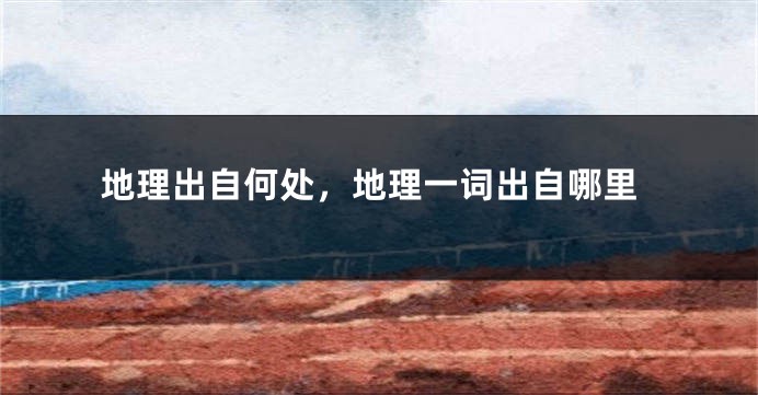 地理出自何处，地理一词出自哪里