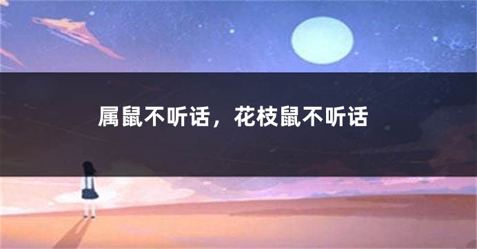 属鼠不听话，花枝鼠不听话