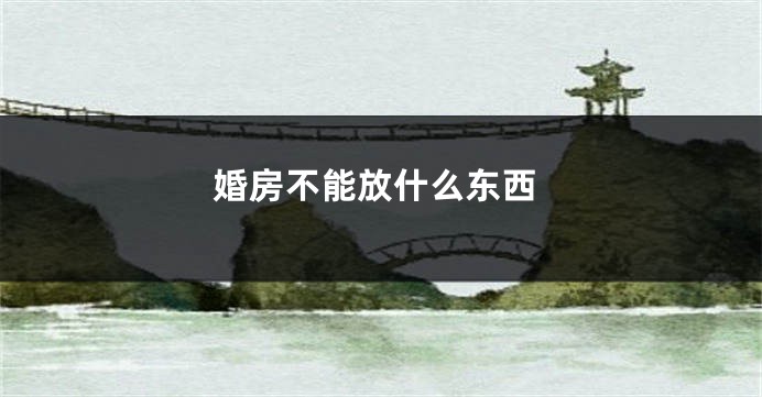 婚房不能放什么东西