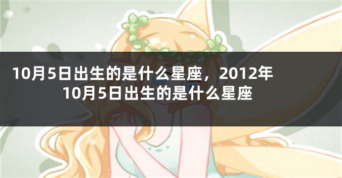 10月5日出生的是什么星座，2012年10月5日出生的是什么星座