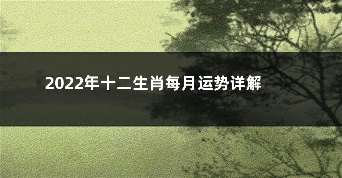 2022年十二生肖每月运势详解