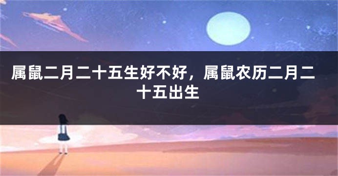 属鼠二月二十五生好不好，属鼠农历二月二十五出生