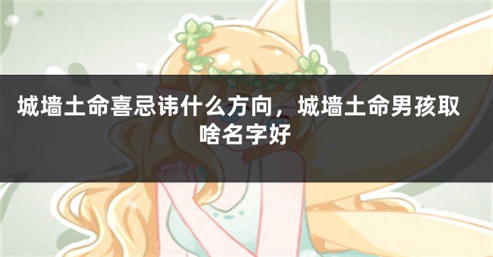 城墙土命喜忌讳什么方向，城墙土命男孩取啥名字好