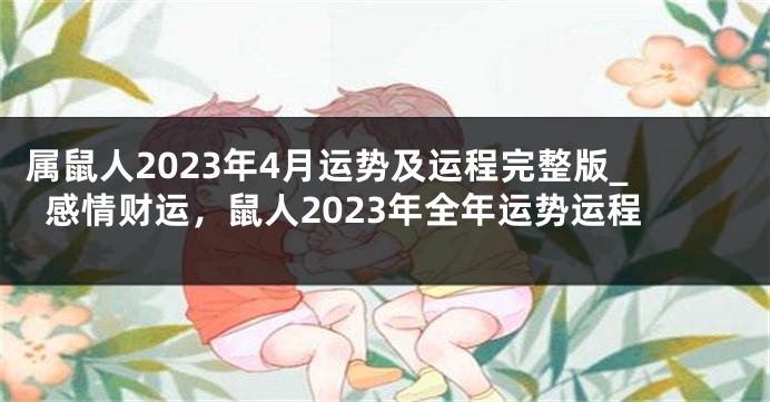 属鼠人2023年4月运势及运程完整版_感情财运，鼠人2023年全年运势运程