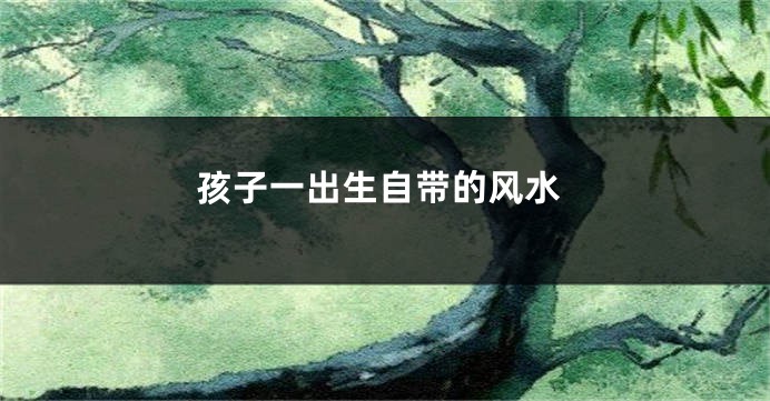 孩子一出生自带的风水