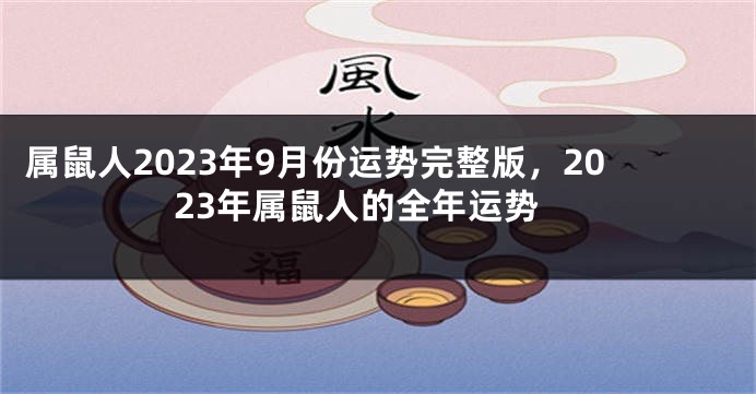 属鼠人2023年9月份运势完整版，2023年属鼠人的全年运势