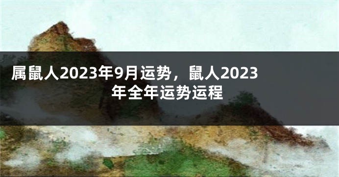 属鼠人2023年9月运势，鼠人2023年全年运势运程