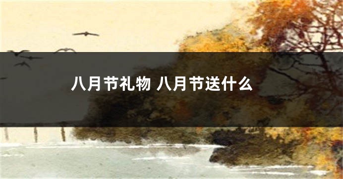 八月节礼物 八月节送什么