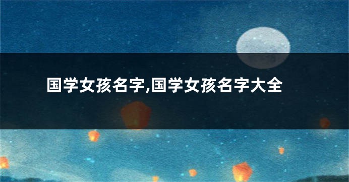国学女孩名字,国学女孩名字大全