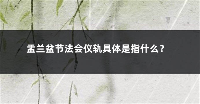 盂兰盆节法会仪轨具体是指什么？