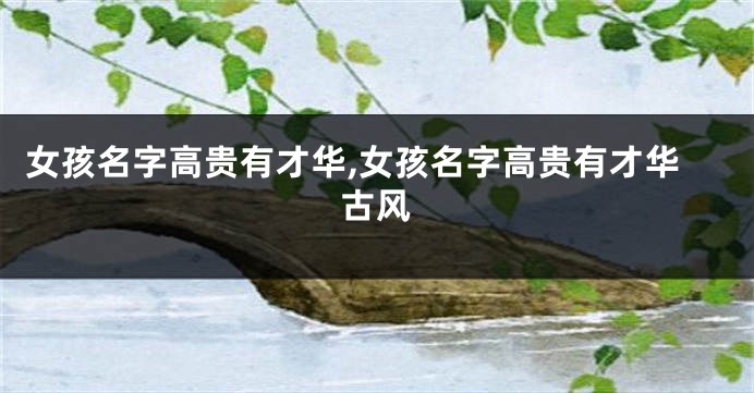 女孩名字高贵有才华,女孩名字高贵有才华古风