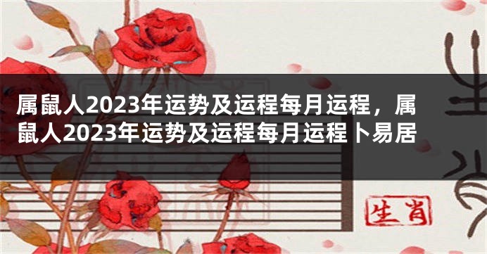 属鼠人2023年运势及运程每月运程，属鼠人2023年运势及运程每月运程卜易居