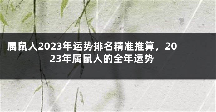 属鼠人2023年运势排名精准推算，2023年属鼠人的全年运势