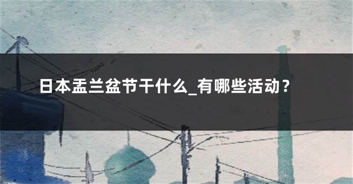 日本盂兰盆节干什么_有哪些活动？