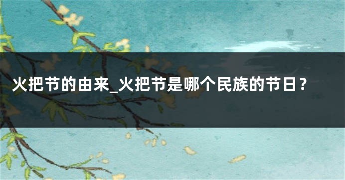 火把节的由来_火把节是哪个民族的节日？