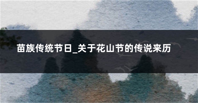 苗族传统节日_关于花山节的传说来历
