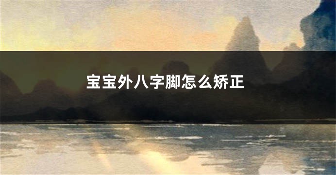 宝宝外八字脚怎么矫正