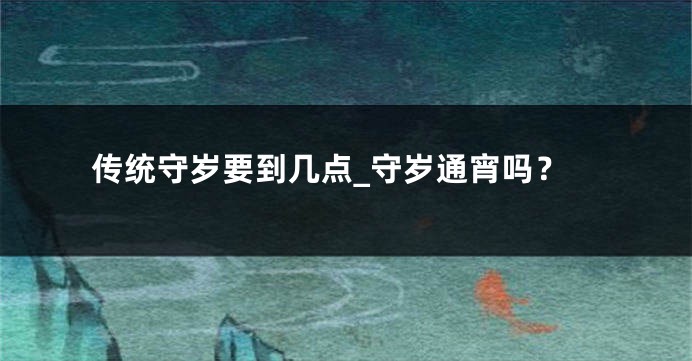 传统守岁要到几点_守岁通宵吗？