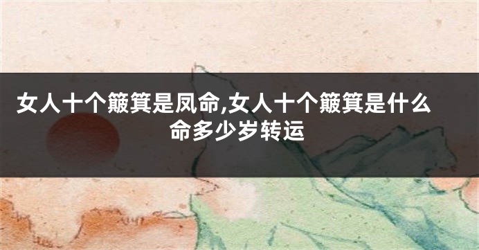 女人十个簸箕是凤命,女人十个簸箕是什么命多少岁转运