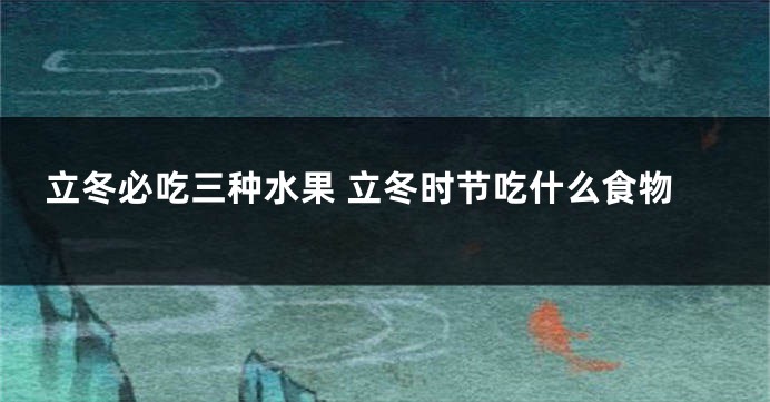 立冬必吃三种水果 立冬时节吃什么食物