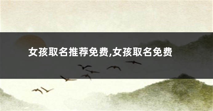 女孩取名推荐免费,女孩取名免费
