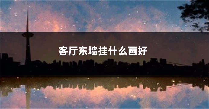 客厅东墙挂什么画好