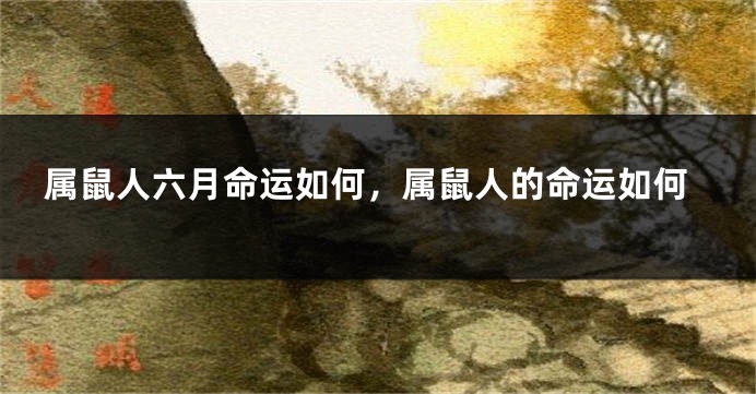 属鼠人六月命运如何，属鼠人的命运如何