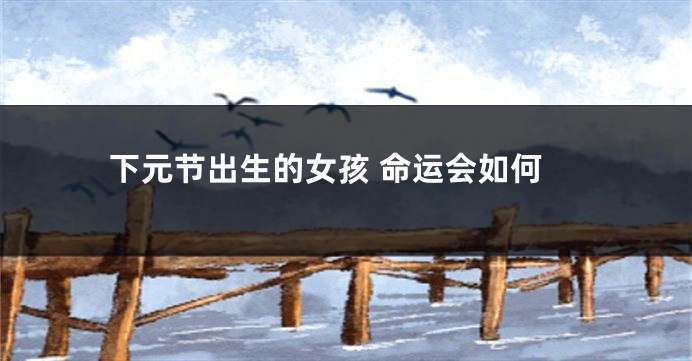 下元节出生的女孩 命运会如何