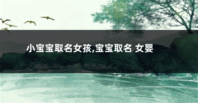小宝宝取名女孩,宝宝取名 女婴