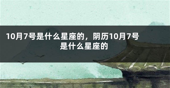 10月7号是什么星座的，阴历10月7号是什么星座的