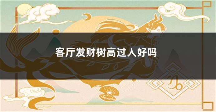 客厅发财树高过人好吗