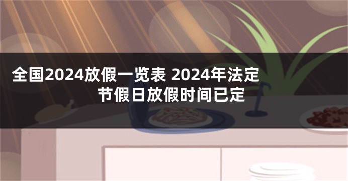 全国2024放假一览表 2024年法定节假日放假时间已定