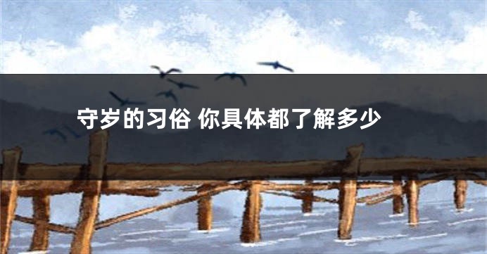 守岁的习俗 你具体都了解多少