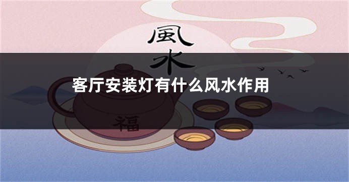 客厅安装灯有什么风水作用