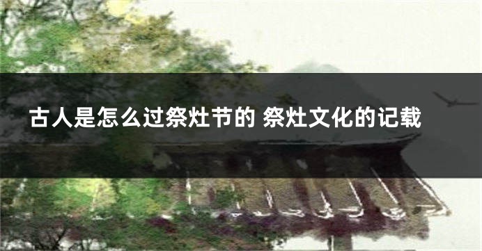 古人是怎么过祭灶节的 祭灶文化的记载