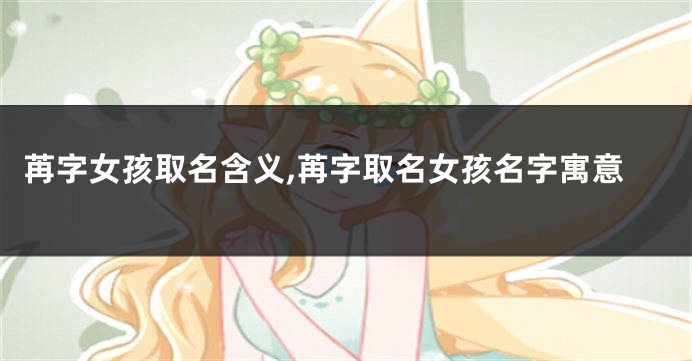 苒字女孩取名含义,苒字取名女孩名字寓意