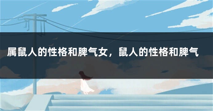 属鼠人的性格和脾气女，鼠人的性格和脾气