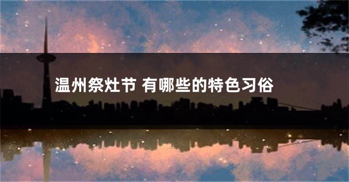 温州祭灶节 有哪些的特色习俗