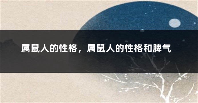 属鼠人的性格，属鼠人的性格和脾气