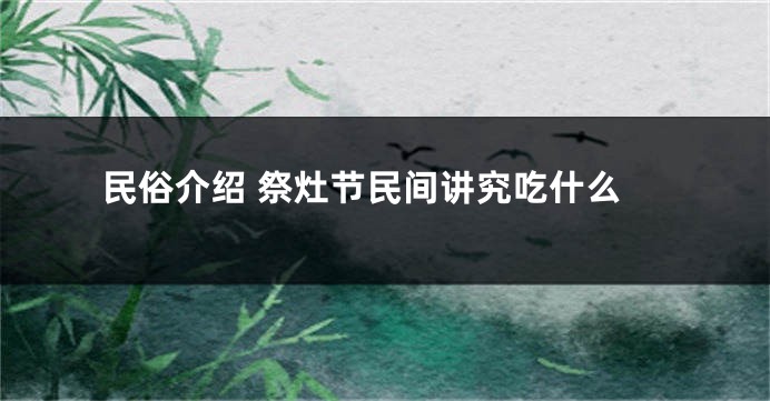 民俗介绍 祭灶节民间讲究吃什么
